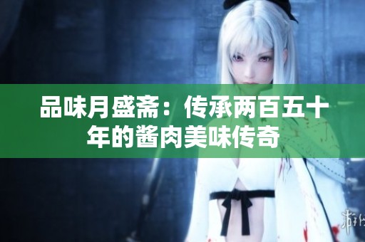 品味月盛斋：传承两百五十年的酱肉美味传奇