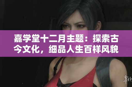 嘉学堂十二月主题：探索古今文化，细品人生百样风貌