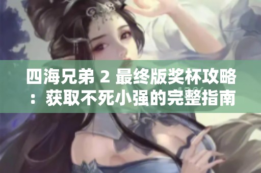 四海兄弟 2 最终版奖杯攻略：获取不死小强的完整指南与技巧分享