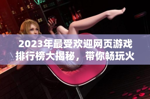 2023年最受欢迎网页游戏排行榜大揭秘，带你畅玩火爆游戏！
