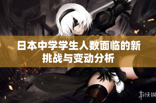 日本中学学生人数面临的新挑战与变动分析