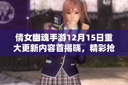 倩女幽魂手游12月15日重大更新内容首揭晓，精彩抢先体验