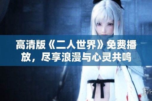 高清版《二人世界》免费播放，尽享浪漫与心灵共鸣
