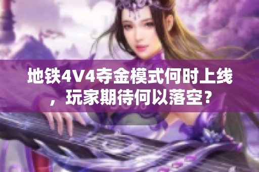 地铁4V4夺金模式何时上线，玩家期待何以落空？