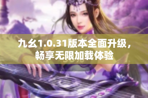 九幺1.0.31版本全面升级，畅享无限加载体验