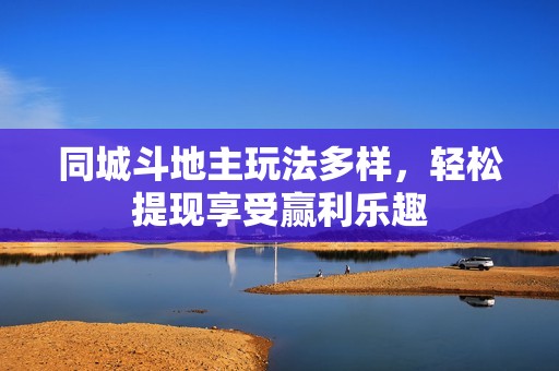 同城斗地主玩法多样，轻松提现享受赢利乐趣