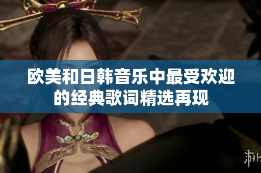 欧美和日韩音乐中最受欢迎的经典歌词精选再现