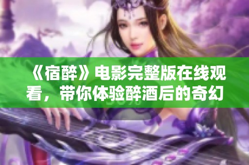《宿醉》电影完整版在线观看，带你体验醉酒后的奇幻旅程