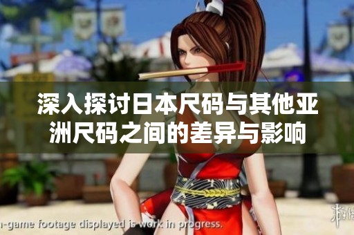 深入探讨日本尺码与其他亚洲尺码之间的差异与影响