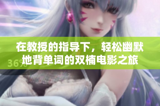 在教授的指导下，轻松幽默地背单词的双楠电影之旅