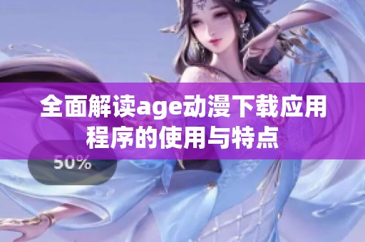 全面解读age动漫下载应用程序的使用与特点