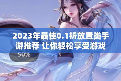 2023年最佳0.1折放置类手游推荐 让你轻松享受游戏乐趣
