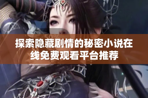 探索隐藏剧情的秘密小说在线免费观看平台推荐