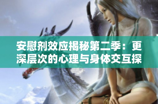 安慰剂效应揭秘第二季：更深层次的心理与身体交互探讨