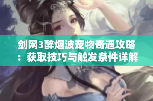 剑网3醉烟波宠物奇遇攻略：获取技巧与触发条件详解