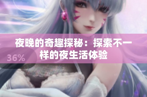 夜晚的奇趣探秘：探索不一样的夜生活体验