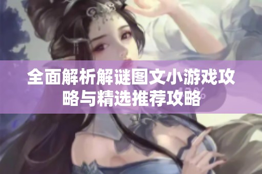 全面解析解谜图文小游戏攻略与精选推荐攻略