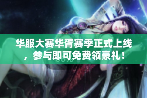 华服大赛华胥赛季正式上线，参与即可免费领豪礼！