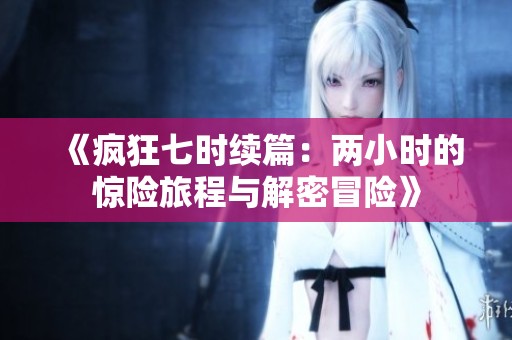 《疯狂七时续篇：两小时的惊险旅程与解密冒险》