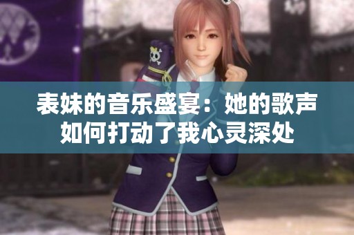 表妹的音乐盛宴：她的歌声如何打动了我心灵深处