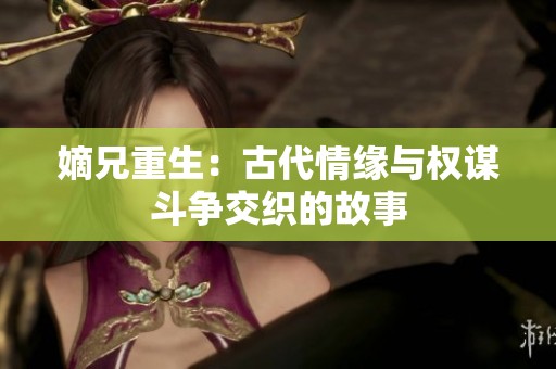 嫡兄重生：古代情缘与权谋斗争交织的故事