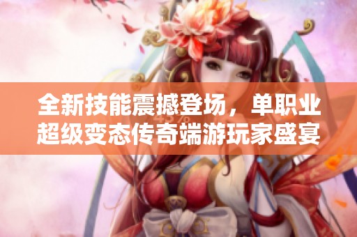 全新技能震撼登场，单职业超级变态传奇端游玩家盛宴即将开启