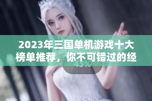 2023年三国单机游戏十大榜单推荐，你不可错过的经典之作