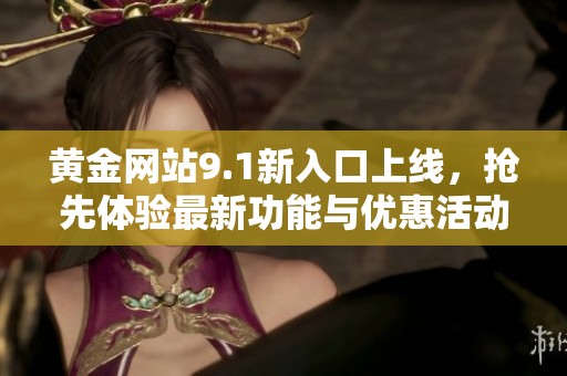 黄金网站9.1新入口上线，抢先体验最新功能与优惠活动