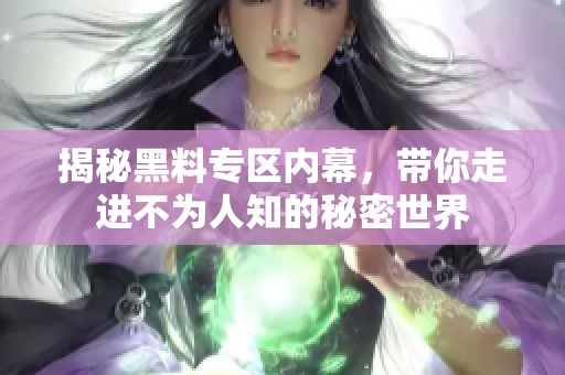 揭秘黑料专区内幕，带你走进不为人知的秘密世界