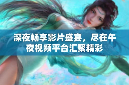 深夜畅享影片盛宴，尽在午夜视频平台汇聚精彩