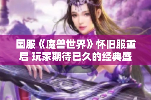 国服《魔兽世界》怀旧服重启 玩家期待已久的经典盛宴