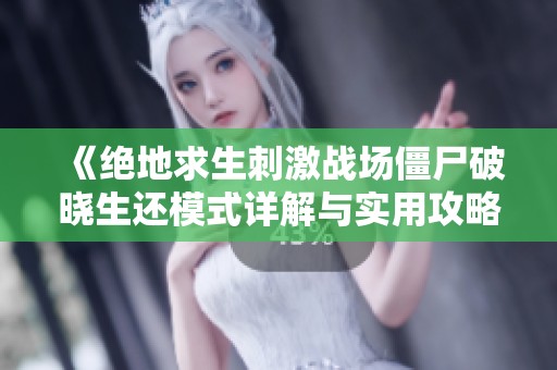 《绝地求生刺激战场僵尸破晓生还模式详解与实用攻略》