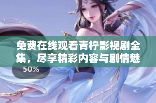 免费在线观看青柠影视剧全集，尽享精彩内容与剧情魅力