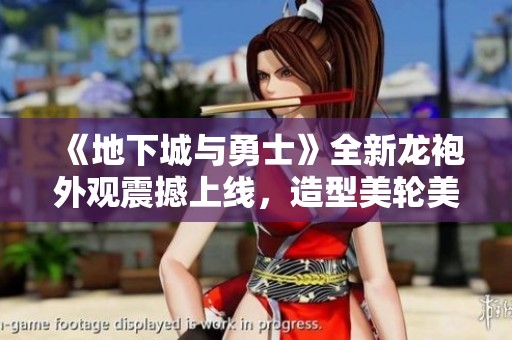 《地下城与勇士》全新龙袍外观震撼上线，造型美轮美奂！