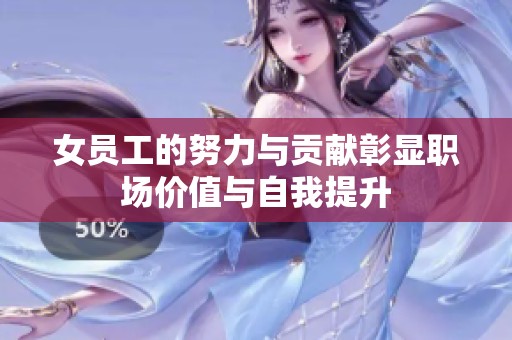 女员工的努力与贡献彰显职场价值与自我提升