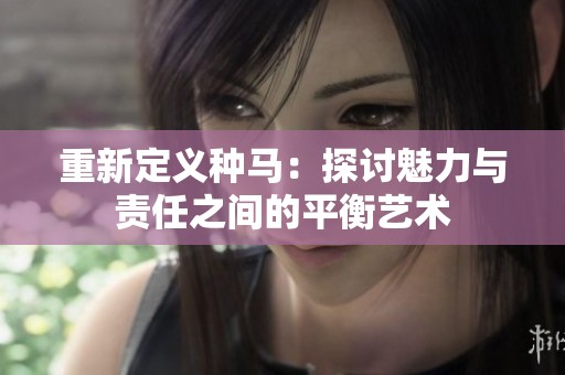 重新定义种马：探讨魅力与责任之间的平衡艺术