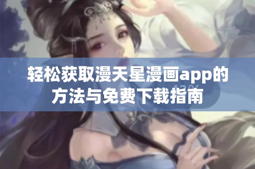 轻松获取漫天星漫画app的方法与免费下载指南