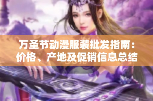 万圣节动漫服装批发指南：价格、产地及促销信息总结