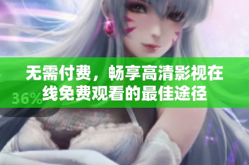 无需付费，畅享高清影视在线免费观看的最佳途径