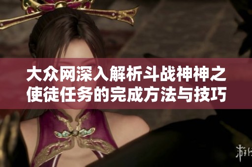 大众网深入解析斗战神神之使徒任务的完成方法与技巧