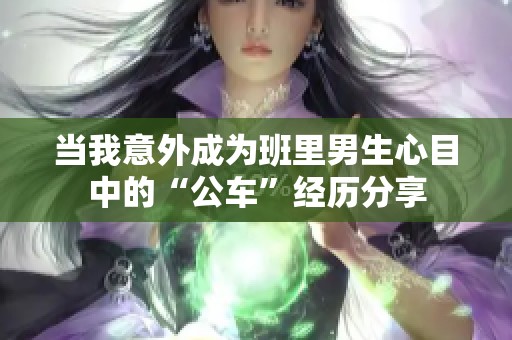 当我意外成为班里男生心目中的“公车”经历分享