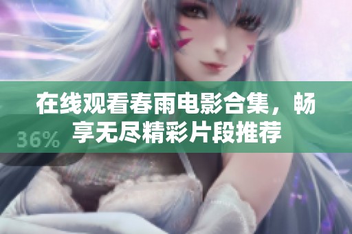 在线观看春雨电影合集，畅享无尽精彩片段推荐