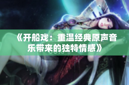 《开船戏：重温经典原声音乐带来的独特情感》