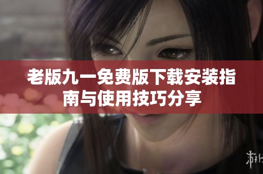 老版九一免费版下载安装指南与使用技巧分享
