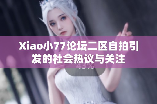 Xiao小77论坛二区自拍引发的社会热议与关注