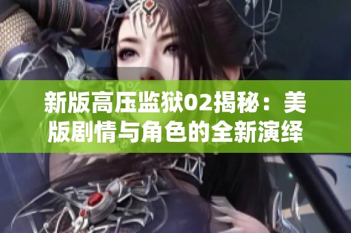 新版高压监狱02揭秘：美版剧情与角色的全新演绎