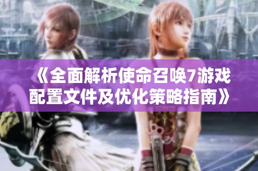 《全面解析使命召唤7游戏配置文件及优化策略指南》