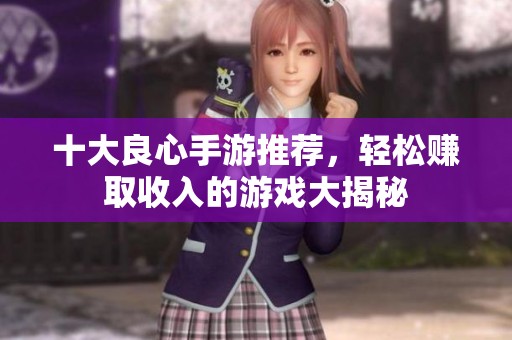 十大良心手游推荐，轻松赚取收入的游戏大揭秘