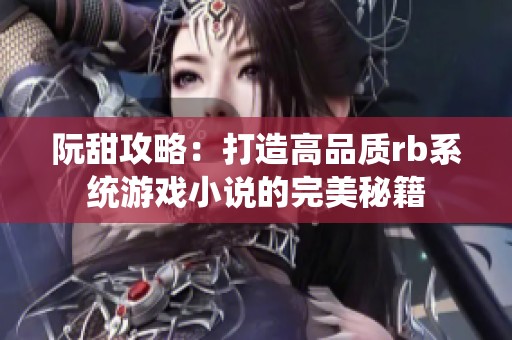 阮甜攻略：打造高品质rb系统游戏小说的完美秘籍
