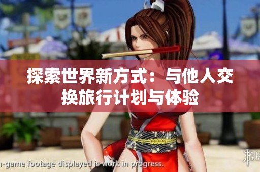探索世界新方式：与他人交换旅行计划与体验